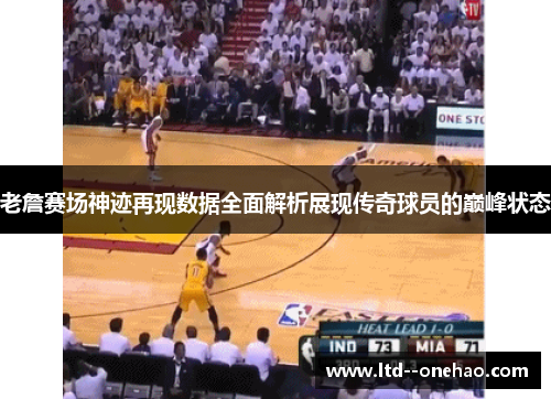 老詹赛场神迹再现数据全面解析展现传奇球员的巅峰状态 老詹赛场神迹再现数据全面解析展现传奇球员的巅峰状态