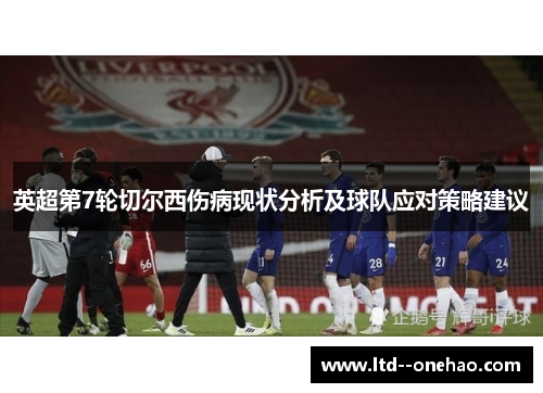 英超第7轮切尔西伤病现状分析及球队应对策略建议 英超第7轮切尔西伤病现状分析及球队应对策略建议