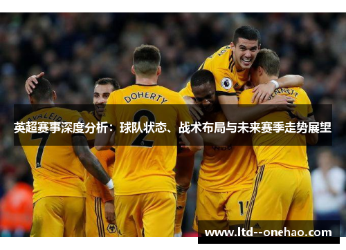 英超赛事深度分析：球队状态、战术布局与未来赛季走势展望