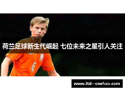 荷兰足球新生代崛起 七位未来之星引人关注