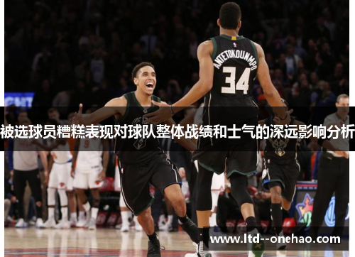 被选球员糟糕表现对球队整体战绩和士气的深远影响分析