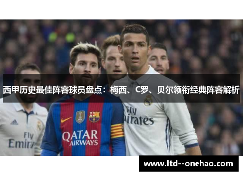 西甲历史最佳阵容球员盘点：梅西、C罗、贝尔领衔经典阵容解析