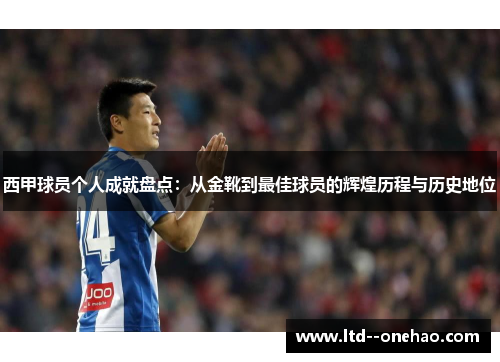 西甲球员个人成就盘点：从金靴到最佳球员的辉煌历程与历史地位