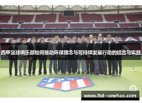 西甲足球俱乐部如何推动环保理念与可持续发展行动的结合与实践