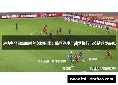 评估皇马晋级四强的关键因素:阵容深度、战术执行与关键球员表现 评估皇马晋级四强的关键因素:阵容深度、战术执行与关键球员表现