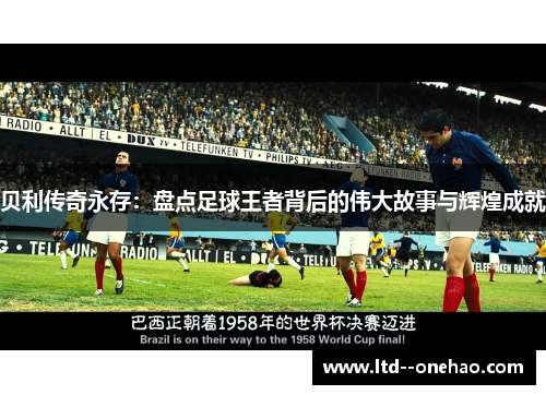 贝利传奇永存：盘点足球王者背后的伟大故事与辉煌成就