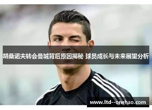 胡桑诺夫转会曼城背后原因揭秘 球员成长与未来展望分析 胡桑诺夫转会曼城背后原因揭秘 球员成长与未来展望分析