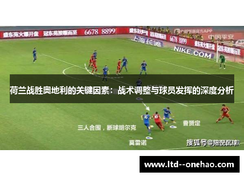 荷兰战胜奥地利的关键因素：战术调整与球员发挥的深度分析