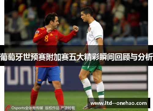 葡萄牙世预赛附加赛五大精彩瞬间回顾与分析