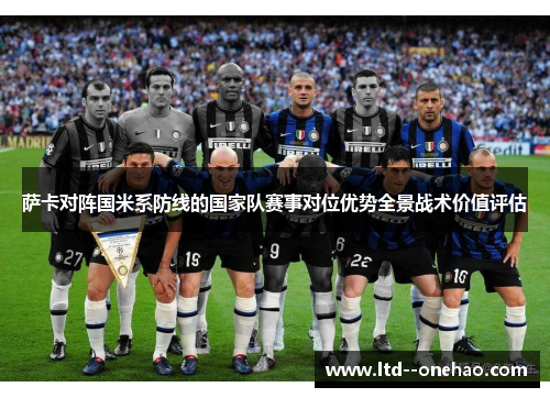 萨卡对阵国米系防线的国家队赛事对位优势全景战术价值评估