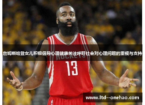 詹姆斯哈登女儿积极倡导心理健康关注呼吁社会对心理问题的重视与支持