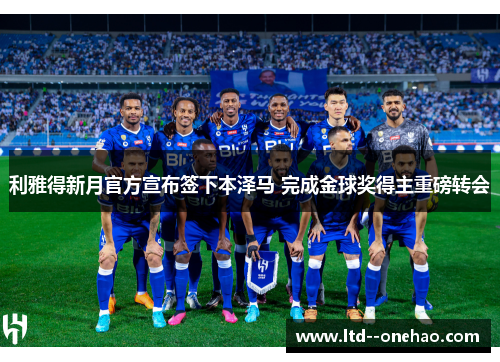 利雅得新月官方宣布签下本泽马 完成金球奖得主重磅转会