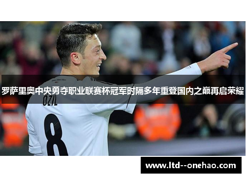 罗萨里奥中央勇夺职业联赛杯冠军时隔多年重登国内之巅再启荣耀
