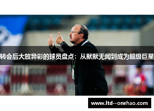 转会后大放异彩的球员盘点：从默默无闻到成为超级巨星