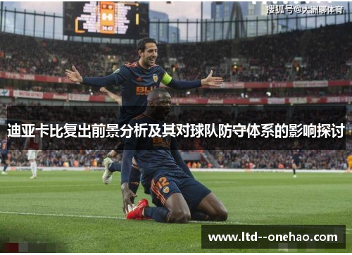 迪亚卡比复出前景分析及其对球队防守体系的影响探讨